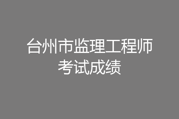 台州市监理工程师考试成绩
