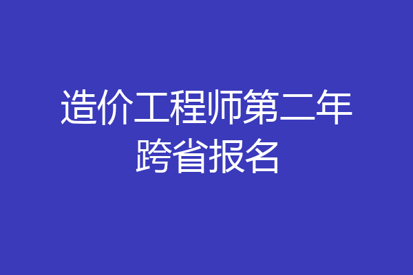 造价工程师第二年跨省报名