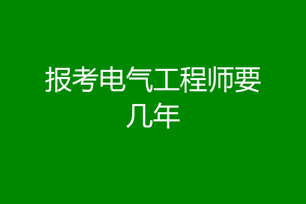 报考电气工程师要几年