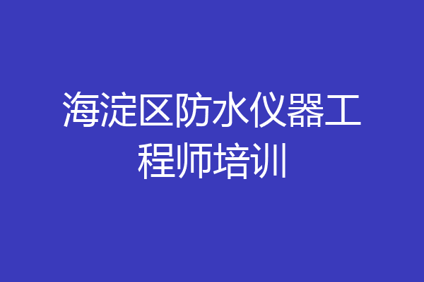 海淀区防水仪器工程师培训