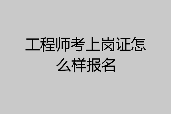 工程师考上岗证怎么样报名