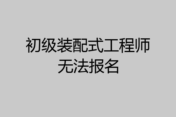 初级装配式工程师无法报名