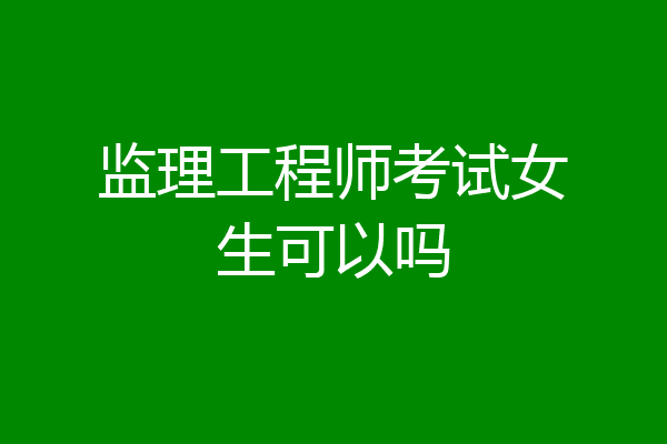 监理工程师考试女生可以吗