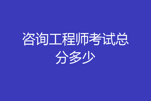咨询工程师考试总分多少