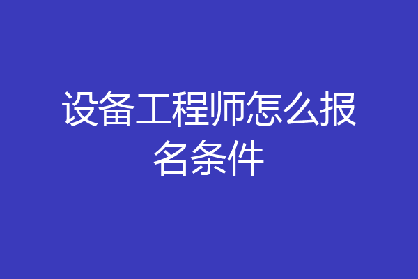 设备工程师怎么报名条件