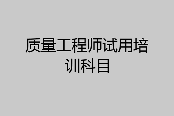 质量工程师试用培训科目