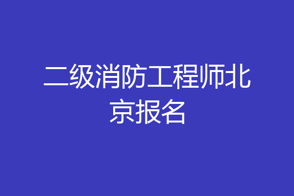 二级消防工程师北京报名