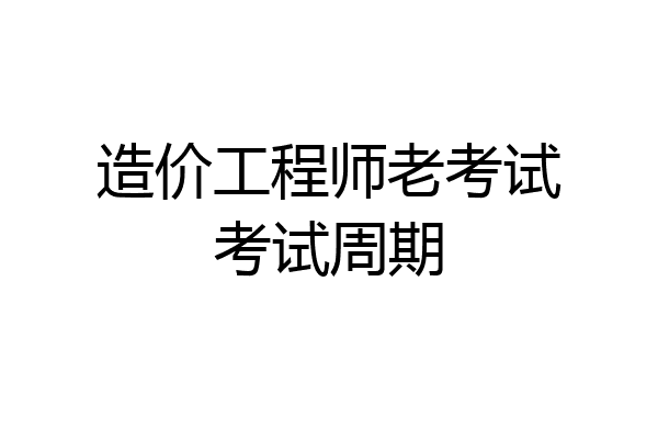 造价工程师老考试考试周期