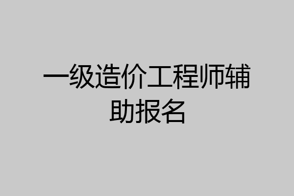 一级造价工程师辅助报名