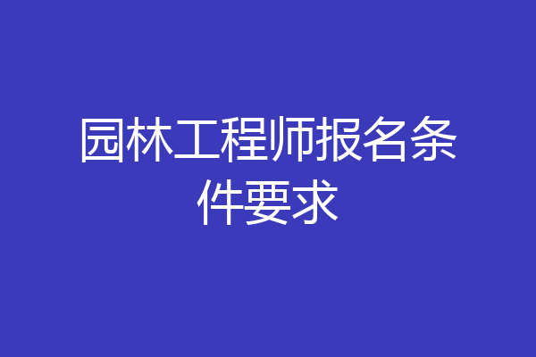 园林工程师报名条件要求