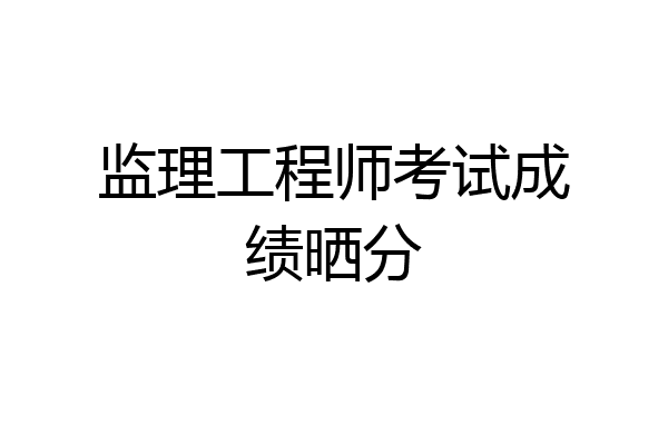 监理工程师考试成绩晒分