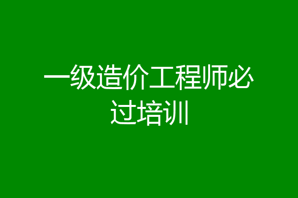 一级造价工程师必过培训