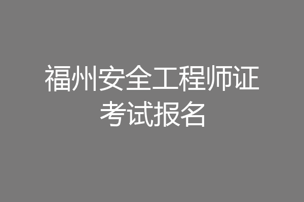 福州安全工程师证考试报名