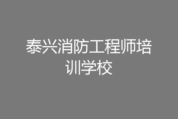 泰兴消防工程师培训学校