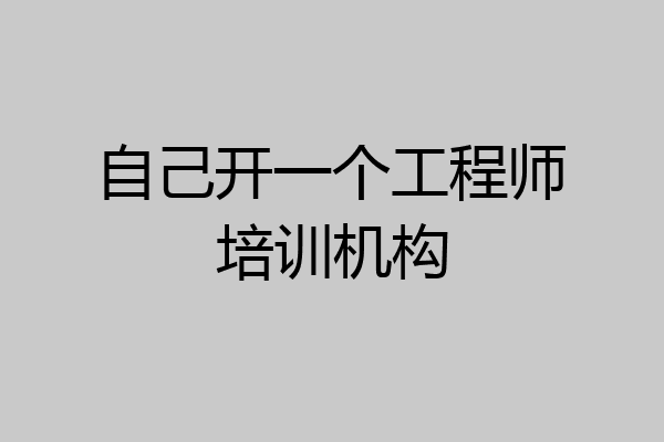 自己开一个工程师培训机构