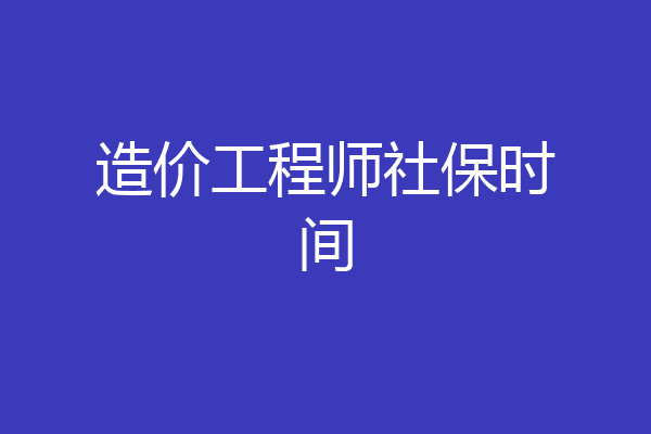 造价工程师社保时间