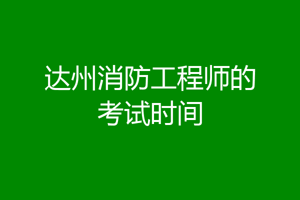 达州消防工程师的考试时间