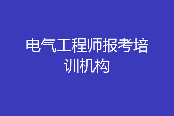 电气工程师报考培训机构