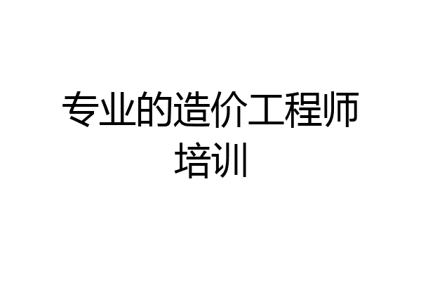 专业的造价工程师培训