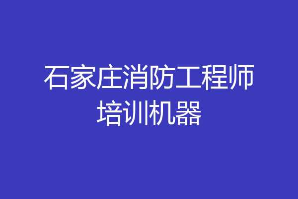 石家庄消防工程师培训机器