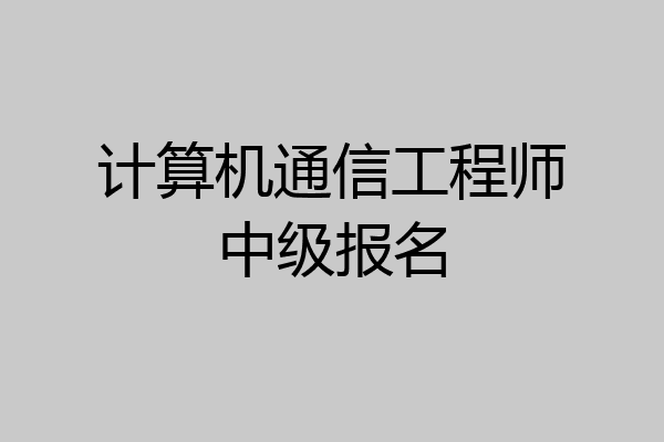 计算机通信工程师中级报名
