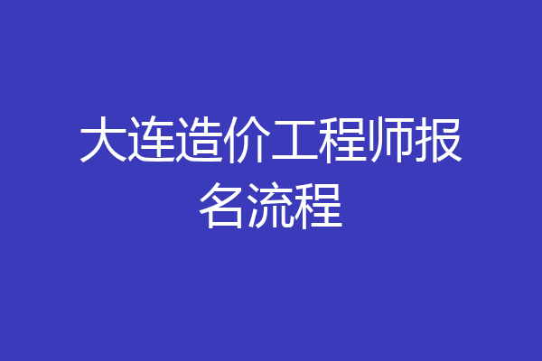 大连造价工程师报名流程