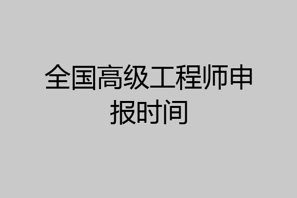 全国高级工程师申报时间