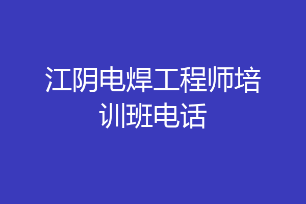 江阴电焊工程师培训班电话