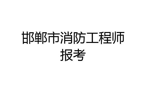 邯郸市消防工程师报考