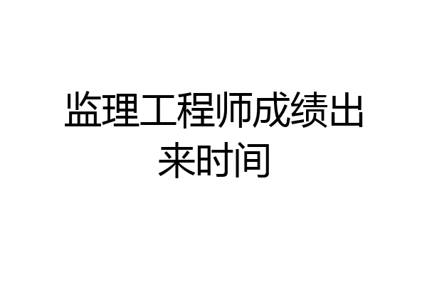 监理工程师成绩出来时间