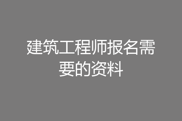 建筑工程师报名需要的资料