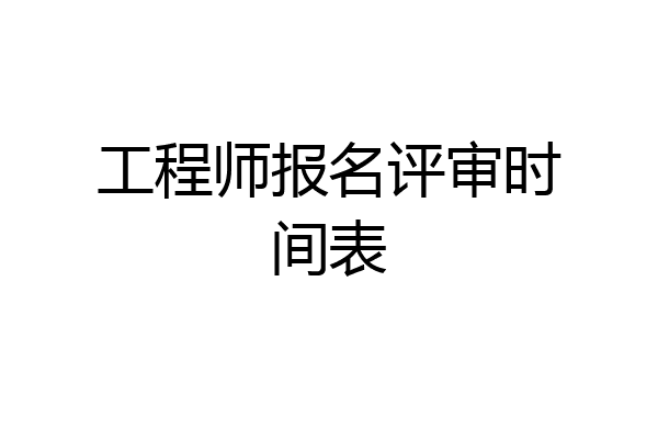 工程师报名评审时间表
