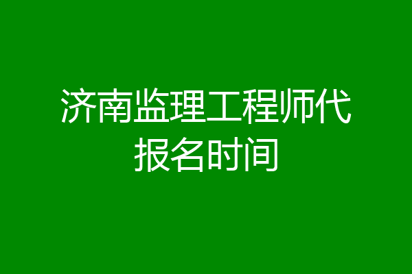 济南监理工程师代报名时间