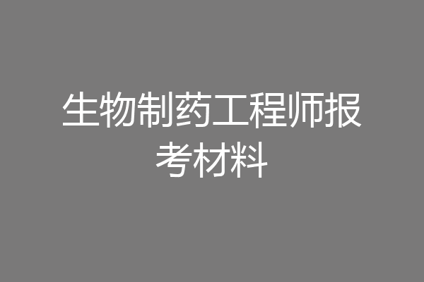 生物制药工程师报考材料