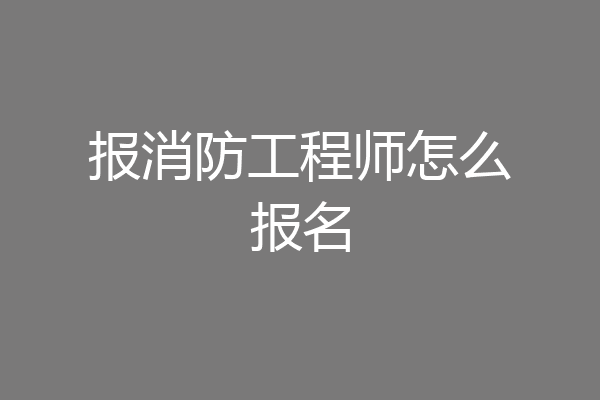 报消防工程师怎么报名