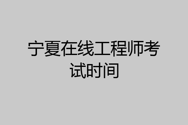 宁夏在线工程师考试时间