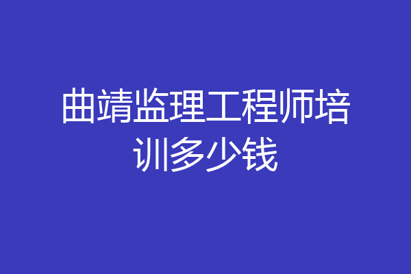 曲靖监理工程师培训多少钱