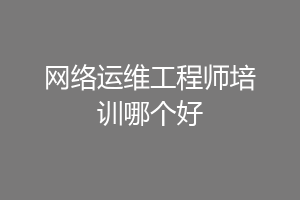 网络运维工程师培训哪个好