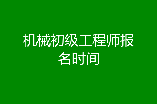 机械初级工程师报名时间
