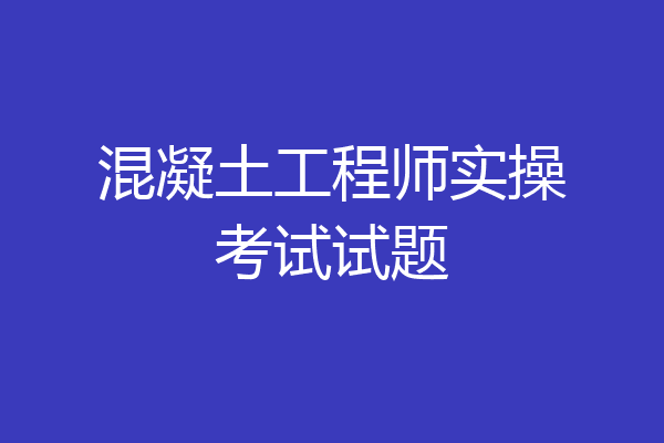 混凝土工程师实操考试试题
