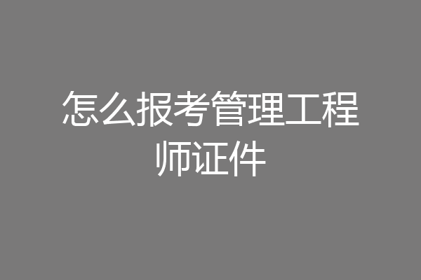 怎么报考管理工程师证件