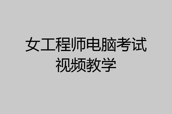 女工程师电脑考试视频教学