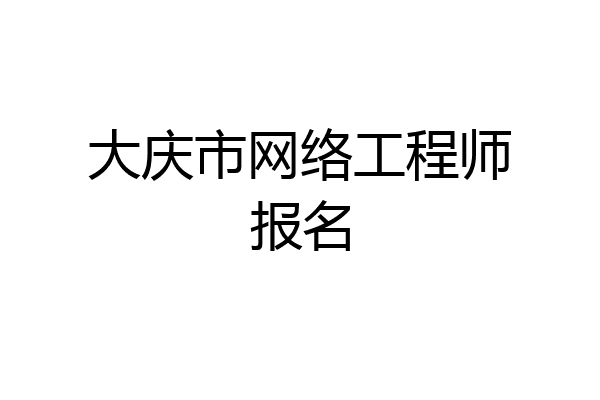 大庆市网络工程师报名