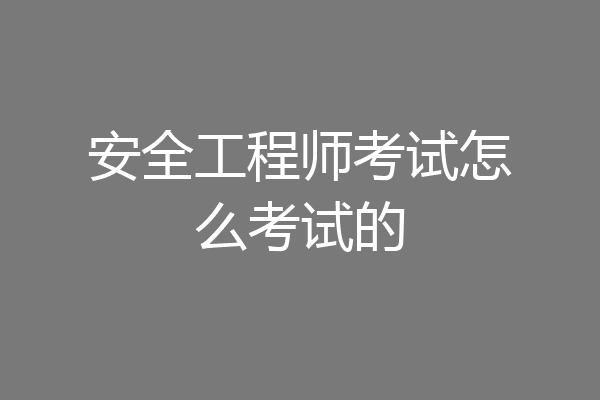 安全工程师考试怎么考试的