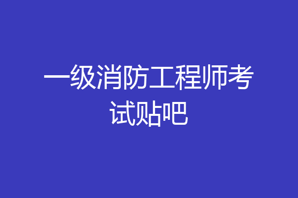 一级消防工程师考试贴吧