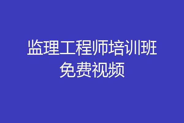 监理工程师培训班免费视频