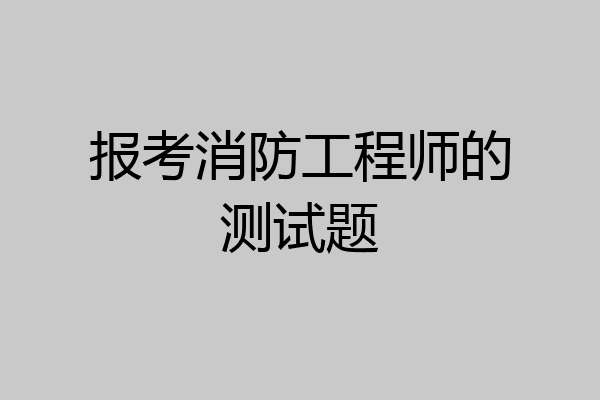 报考消防工程师的测试题