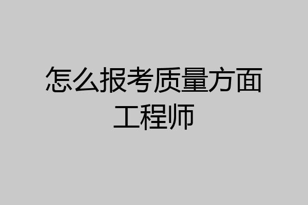 怎么报考质量方面工程师