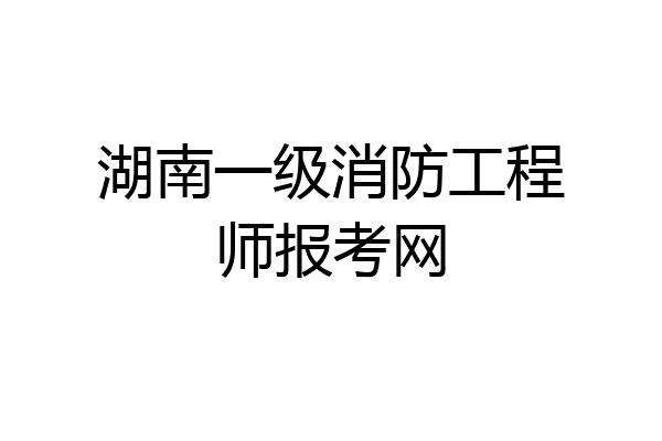 湖南一级消防工程师报考网