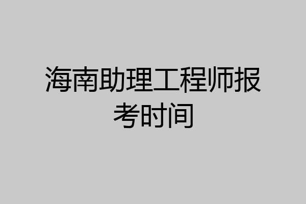 海南助理工程师报考时间